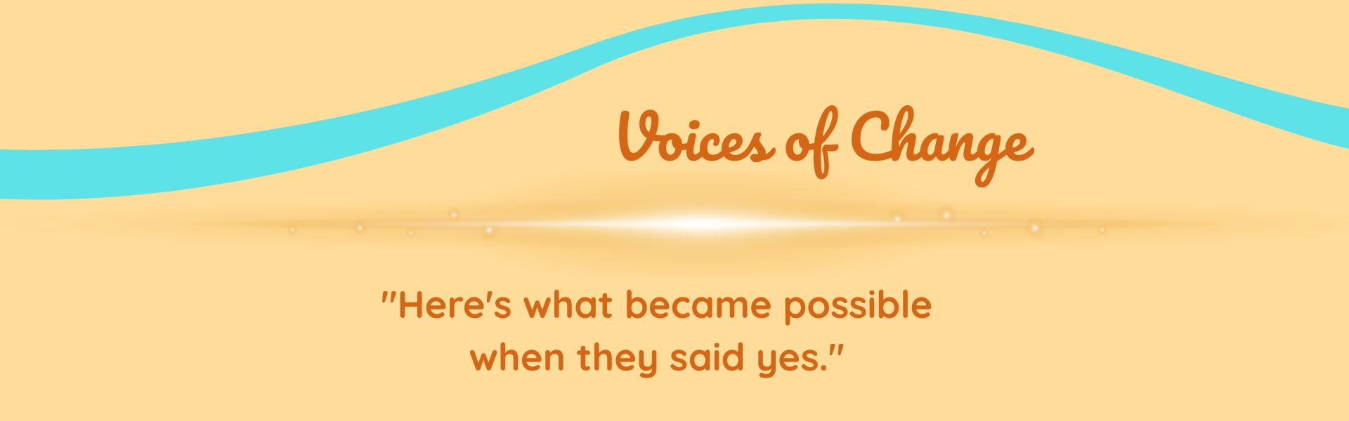 Voices of change_"Here's what becomes possible when they said yes"